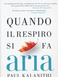 Quando Il Respiro Si Fa Aria<br>Un Medico, La Sua Malattia E Il Vero Significato Della Vita