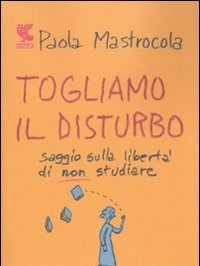 Togliamo Il Disturbo<br>Saggio Sulla Libertà Di Non Studiare