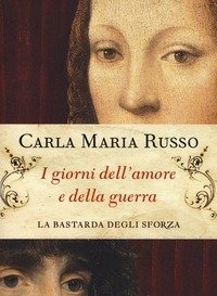 I Giorni Dellamore E Della Guerra<br>La Bastarda Degli Sforza