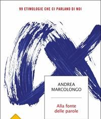 Alla Fonte Delle Parole<br>99 Etimologie Che Ci Parlano Di Noi