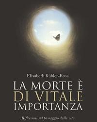 La Morte è Di Vitale Importanza<br>Riflessioni Sul Passaggio Dalla Vita Alla Vita Dopo La Morte