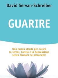 Guarire<br>Una Nuova Strada Per Curare Lo Stress, Lansia E La Depressione Senza Farmaci Né Psicanalisi