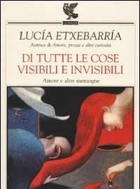Di Tutte Le Cose Visibili E Invisibili<br>Amore E Altre Menzogne