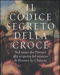 Il Codice Segreto Della Croce<br>Nel Cuore Dei Pirenei, Alla Scoperta Del Mistero Di Rennes-le-Château