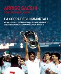 La Coppa Degli Immortali<br>Milan 1989 La Leggenda Della Squadra Più Forte Di Tutti I Tempi Raccontata Da Chi La Inventò