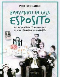 Benvenuti In Casa Esposito<br>Le Avventure Tragicomiche Di Una Famiglia Camorrista