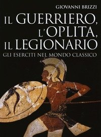 Il Guerriero, Loplita, Il Legionario<br>Gli Eserciti Nel Mondo Classico