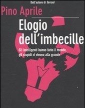 Elogio Dellimbecille<br>Gli Intelligenti Hanno Fatto Il Mondo, Gli Stupidi Ci Vivono Alla Grande