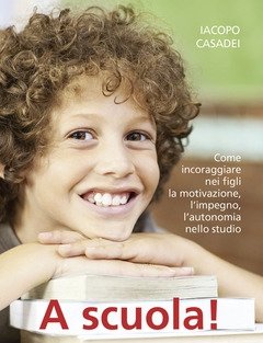 A Scuola! Come Incoraggiare Nei Propri Figli L"autonomia Nello Studio, L"impegno E I Buoni Risultati