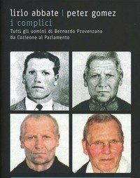 I Complici<br>Tutti Gli Uomini Di Bernardo Provenzano Da Corleone Al Parlamento