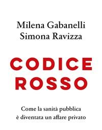 Codice Rosso<br>Come La Sanità Pubblica è Diventata Un Affare Privato