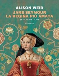 Jane Seymour<br>La Regina Più Amata<br>Le Sei Regine Tudor