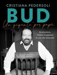 Bud<br>Un Gigante Per Papà<br>Le Avventure, Lamore, Le Passioni Di Una Vita Smisurata