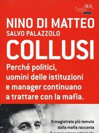 Collusi<br>Perché Politici, Uomini Delle Istituzioni E Manager Continuano A Trattare Con La Mafia
