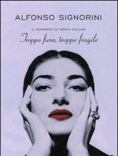 Troppo Fiera, Troppo Fragile<br>Il Romanzo Della Callas