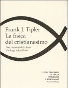 La Fisica Del Cristianesimo<br>Dio, I Misteri Della Fede E Le Leggi Scientifiche