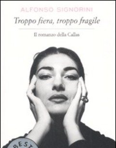 Troppo Fiera, Troppo Fragile<br>Il Romanzo Della Callas