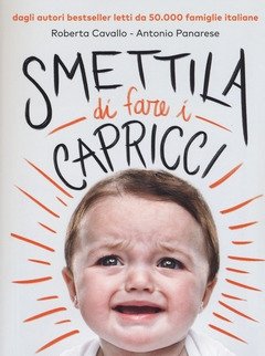 Smettila Di Fare I Capricci<br>Come Risolvere I Capricci Di Tuo Figlio Senza Urla O Sgridate, Anche Se Pensi Di Averle Già Provate Tutte