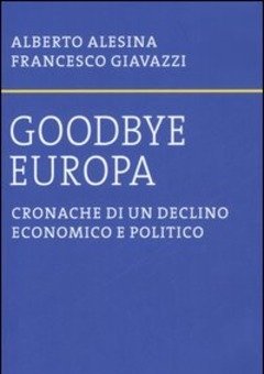 Goodbye Europa<br>Cronache Di Un Declino Economico E Politico