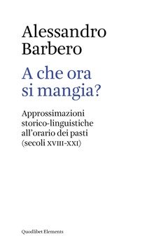 A Che Ora Si Mangia? Approssimazioni Storico-linguistiche All"orario Dei Pasti (secoli XVIII-XXI)