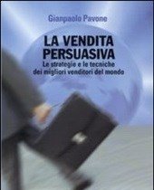 La Vendita Persuasiva<br>Le Strategie E Le Tecniche Dei Migliori Venditori Del Mondo