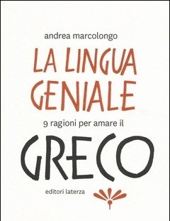 La Lingua Geniale<br>9 Ragioni Per Amare Il Greco