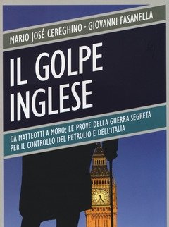 Il Golpe Inglese<br>Da Matteotti A Moro Le Prove Della Guerra Segreta Per Il Controllo Del Petrolio E Dell"Italia