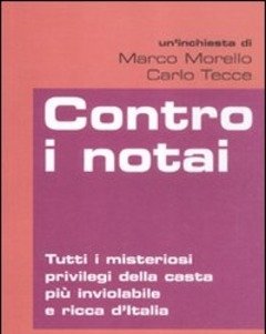 Contro I Notai<br>Tutti I Misteriosi Privilegi Della Casta Più Inviolabile E Ricca D"Italia