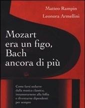 Mozart Era Un Figo, Bach Ancora Di Più<br>Come Farsi Sedurre Dalla Musica Classica, Innamorarsene Alla Follia E Diventarne Dipendenti Per Sempre