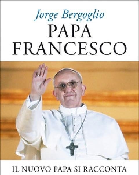 Papa Francesco<br>Il Nuovo Papa Si Racconta<br>Conversazione Con Sergio Rubin E Francesca Ambrogetti