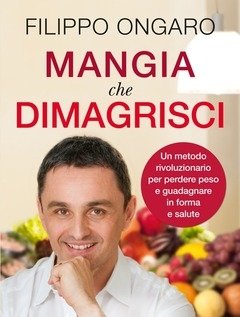 Mangia Che Dimagrisci<br>Un Metodo Rivoluzionario Per Perdere Peso E Guadagnare In Forma E Salute