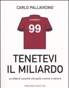 Tenetevi Il Miliardo<br>La Sfida Di Lucarelli Che Portò Livorno In Serie A