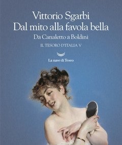 Dal Mito Alla Favola Bella<br>Da Canaletto A Boldini<br>Il Tesoro D"Italia<br>Vol<br>5