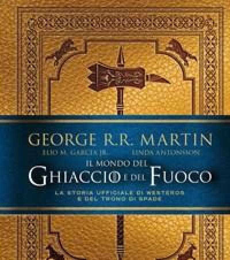 Il Mondo Del Ghiaccio E Del Fuoco<br>La Storia Ufficiale Di Westeros E Del Trono Di Spade