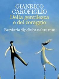 Della Gentilezza E Del Coraggio<br>Breviario Di Politica E Altre Cose