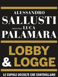 Lobby & Logge<br>Le Cupole Occulte Che Controllano «il Sistema» E Divorano LItalia