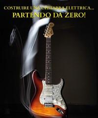 Costruire Una Chitarra Elettrica..<br>Partendo Da Zero!