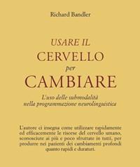 Usare Il Cervello Per Cambiare<br>Luso Delle Submodalità Nella Programmazione Neurolinguistica