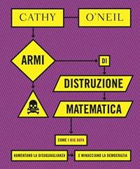 Armi Di Distruzione Matematica<br>Come I Big Data Aumentano La Disuguaglianza E Minacciano La Democrazia