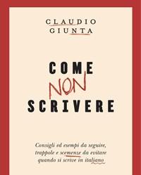 Come Non Scrivere<br>Consigli Ed Esempi Da Seguire, Trappole E Scemenze Da Evitare Quando Si Scrive In Italiano<br>Con Ebook