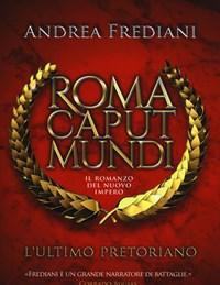 L Ultimo Pretoriano<br>Roma Caput Mundi<br>Il Romanzo Del Nuovo Impero