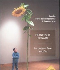 Lo Potevo Fare Anche Io<br>Perché L"arte Contemporanea è Davvero Arte