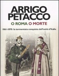 O Roma O Morte<br>1861-1870 La Tormentata Conquista Dell"unità D"Italia