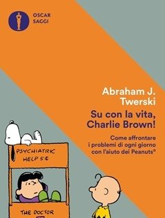 Su Con La Vita, Charlie Brown! Come Affrontare I Problemi Di Ogni Giorno Con L"aiuto Dei Peanuts