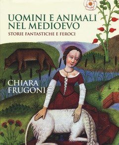 Uomini E Animali Nel Medioevo<br>Storie Fantastiche E Feroci