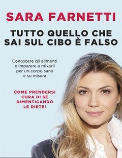 Tutto Quello Che Sai Sul Cibo è Falso<br>Conoscere Gli Alimenti E Imparare A Mixarli Per Un Corpo Sano E Su Misura