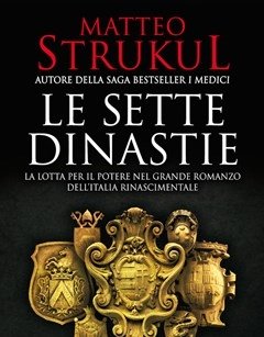 Le Sette Dinastie<br>La Lotta Per Il Potere Nel Grande Romanzo Dell"Italia Rinascimentale