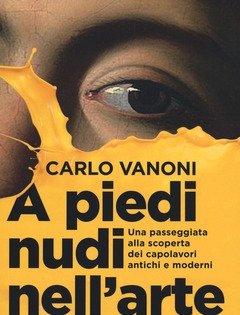 A Piedi Nudi Nell"arte<br>Una Passeggiata Alla Scoperta Dei Capolavori Antichi E Moderni