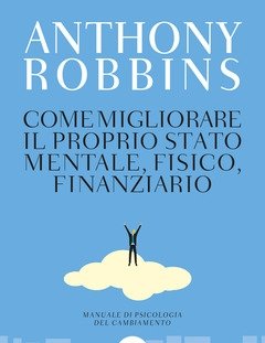 Come Migliorare Il Proprio Stato Mentale, Fisico E Finanziario<br>Manuale Di Psicologia Del Cambiamento