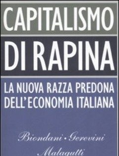 Capitalismo Di Rapina<br>La Nuova Razza Predona Dell"economia Italiana